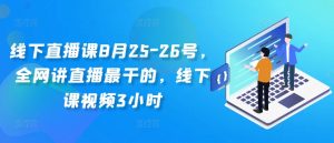 线下直播课8月25-26号，全网讲直播最干的，线下课视频3小时-一号资源库