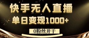 0粉丝开干，快手无人直播，单日变现1k+【揭秘】-一号资源库