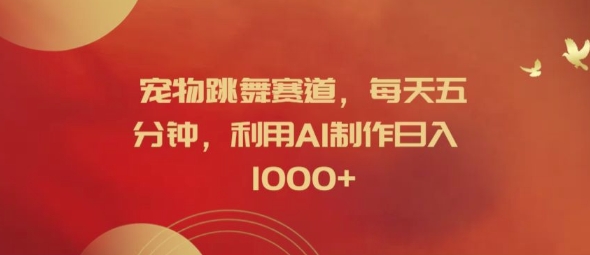 宠物跳舞赛道，每天五分钟，利用AI制作日入1k【揭秘】-一号资源库