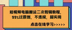 短视频电脑搬运二次剪辑教程，99%过原创，不违规，超实用-一号资源库