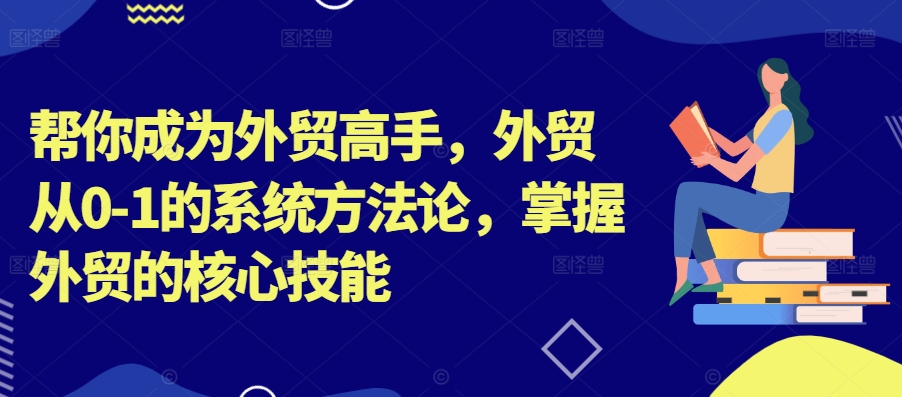 帮你成为外贸高手，外贸从0-1的系统方法论，掌握外贸的核心技能-一号资源库
