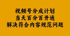 视频号分成计划当天百分百开通解决符合内容规范问题【揭秘】-一号资源库