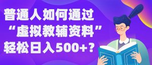 普通人如何通过“虚拟教辅”资料轻松日入500+?揭秘稳定玩法-一号资源库