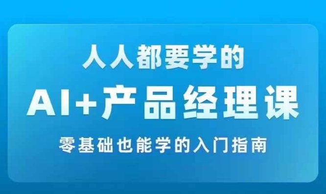 AI +产品经理实战项目必修课，从零到一教你学ai，零基础也能学的入门指南-一号资源库