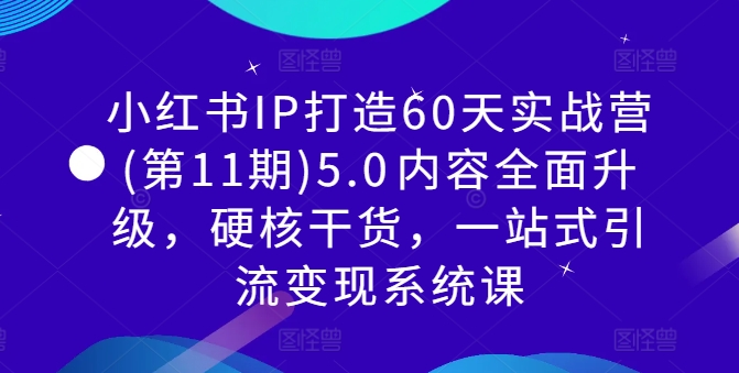 小红书IP打造60天实战营(第11期)5.0​内容全面升级，硬核干货，一站式引流变现系统课-一号资源库