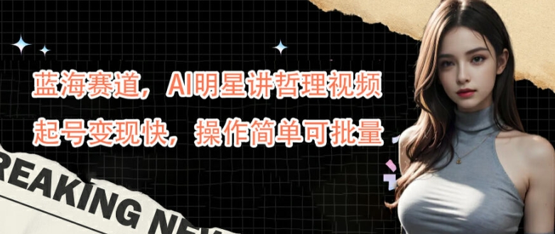 蓝海赛道，AI明星讲哲理视频，起号变现快，操作简单可批量【揭秘】-一号资源库