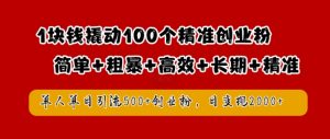 1块钱撬动100个精准创业粉，简单粗暴高效长期精准，单人单日引流500+创业粉，日变现2k【揭秘】-一号资源库
