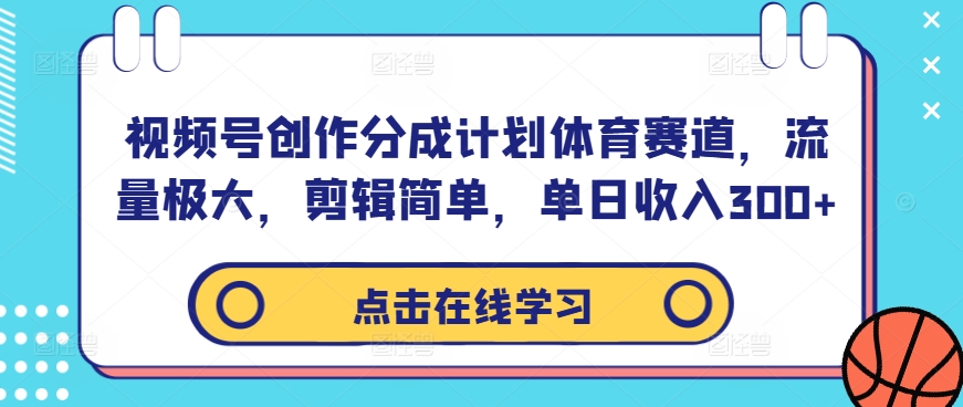 视频号创作分成计划体育赛道，流量极大，剪辑简单，单日收入300+-一号资源库