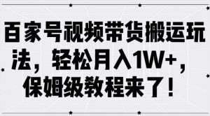 百家号视频带货搬运玩法,轻松月入1W+,保姆级教程来了【揭秘】-一号资源库
