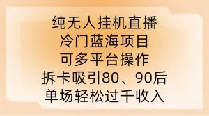 纯无人挂JI直播,冷门蓝海项目,可多平台操作,拆卡吸引80、90后,单场轻松过千收入【揭秘】-一号资源库