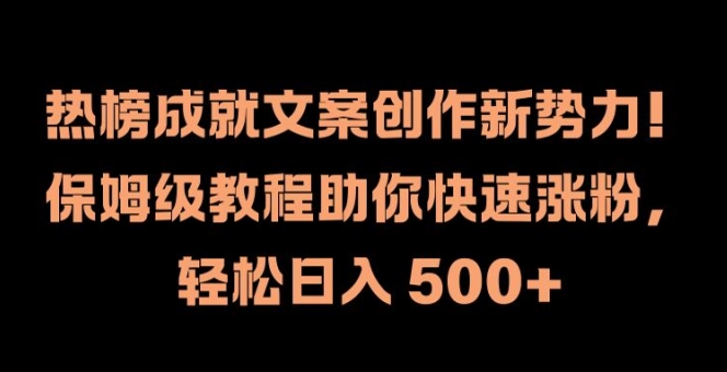 热榜成就文案创作新势力，保姆级教程助你快速涨粉，轻松日入 500+【揭秘】-一号资源库