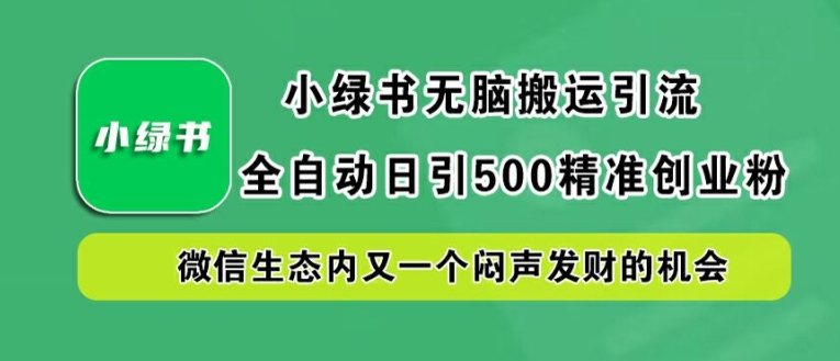 小绿书无脑搬运引流，全自动日引500精准创业粉，微信生态内又一个闷声发财的机会【揭秘】-一号资源库
