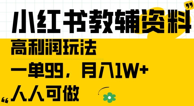 小红书教辅资料高利润玩法，一单99.月入1W+，人人可做【揭秘】-一号资源库