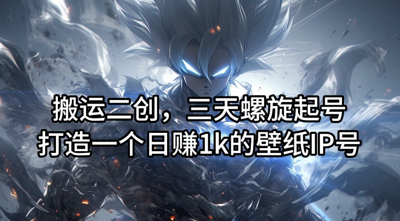 搬运二创，三天螺旋起号，打造一个日赚1k的壁纸IP号【揭秘】-一号资源库