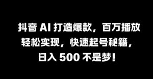 抖音 AI 打造爆款，百万播放轻松实现，快速起号秘籍【揭秘】-一号资源库