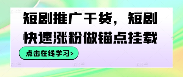 短剧推广干货，短剧快速涨粉做锚点挂载-一号资源库