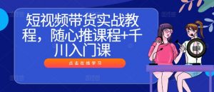 短视频带货实战教程，随心推课程+千川入门课-一号资源库