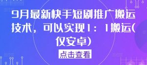 9月最新快手短剧推广搬运技术，可以实现1：1搬运(仅安卓)-一号资源库