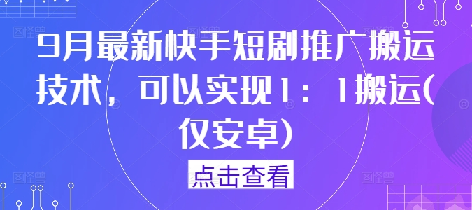 9月最新快手短剧推广搬运技术，可以实现1：1搬运(仅安卓)-一号资源库