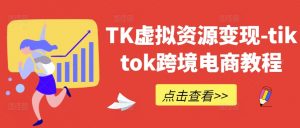 TK虚拟资源变现-tiktok跨境电商教程-一号资源库