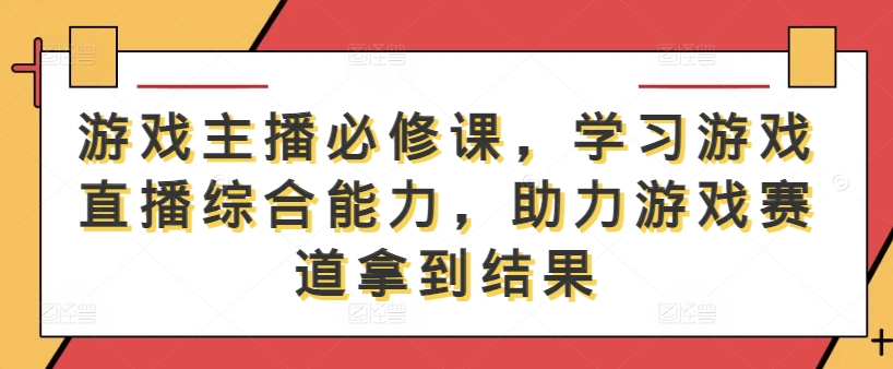 游戏主播必修课，学习游戏直播综合能力，助力游戏赛道拿到结果-一号资源库