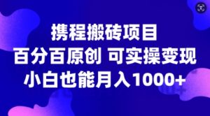 携程搬砖项目，百分百原创，可实操变现，新手小白月入1k+【揭秘】-一号资源库