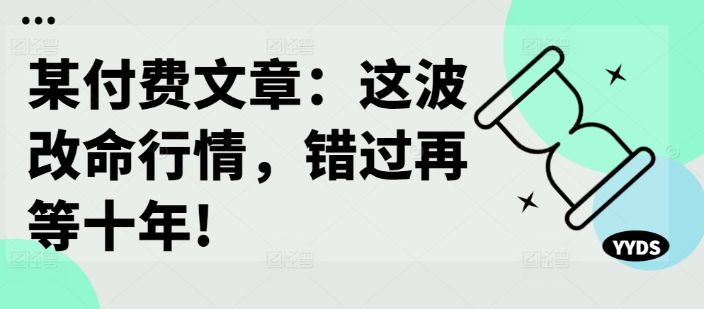 某付费文章：这波改命行情，错过再等十年!-一号资源库