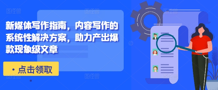 新媒体写作指南,内容写作的系统性解决方案,助力产出爆款现象级文章