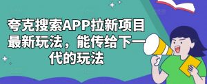 夸克搜索APP拉新项目最新玩法，能传给下一代的玩法-一号资源库