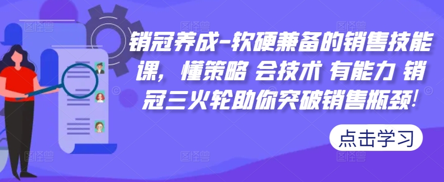 销冠养成-软硬兼备的销售技能课，懂策略 会技术 有能力 销冠三火轮助你突破销售瓶颈!-一号资源库