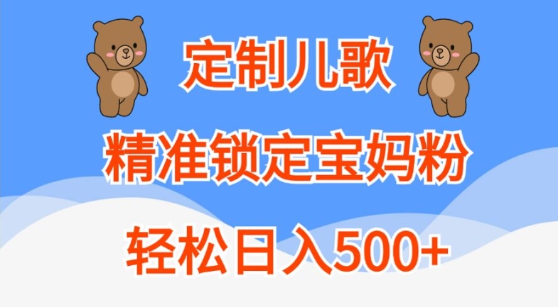定制儿歌，精准锁定宝妈粉，轻松日入500+【揭秘】-一号资源库