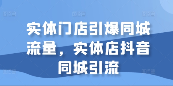 实体门店引爆同城流量，实体店抖音同城引流-一号资源库
