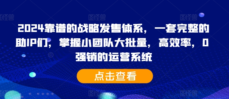 2024靠谱的战略发售体系，一套完整的助IP们，掌握小团队大批量，高效率，0 强销的运营系统-一号资源库