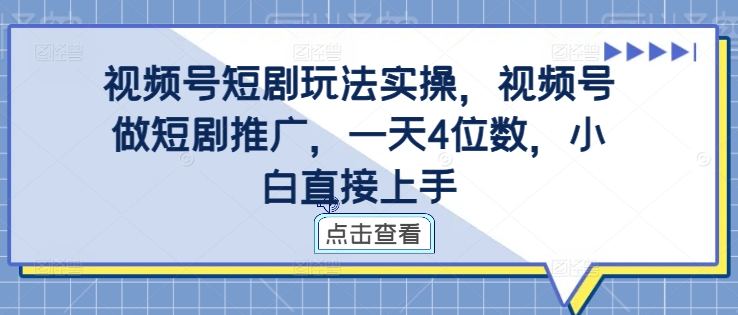 视频号短剧玩法实操，视频号做短剧推广，一天4位数，小白直接上手-一号资源库