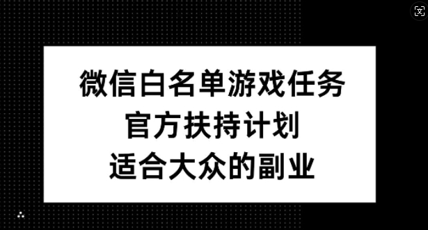 微信白名单游戏任务，官方扶持计划，适合大众的副业【揭秘】-一号资源库