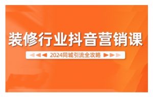2024装修行业抖音营销课,同城引流全攻略-一号资源库