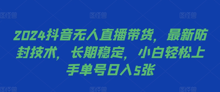 2024抖音无人直播带货，最新防封技术，长期稳定，小白轻松上手单号日入5张【揭秘】-一号资源库