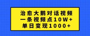 治愈大鹅对话视频,一条视频点赞 10W+,单日变现1k+【揭秘】-一号资源库