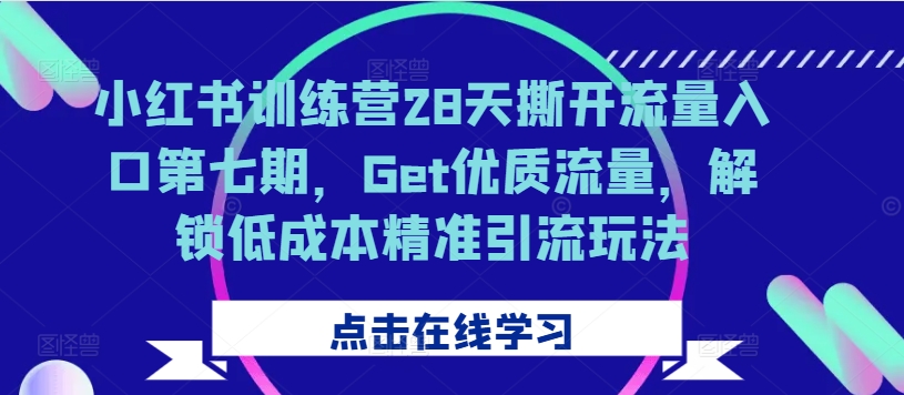 小红书训练营28天撕开流量入口第七期，Get优质流量，解锁低成本精准引流玩法-一号资源库