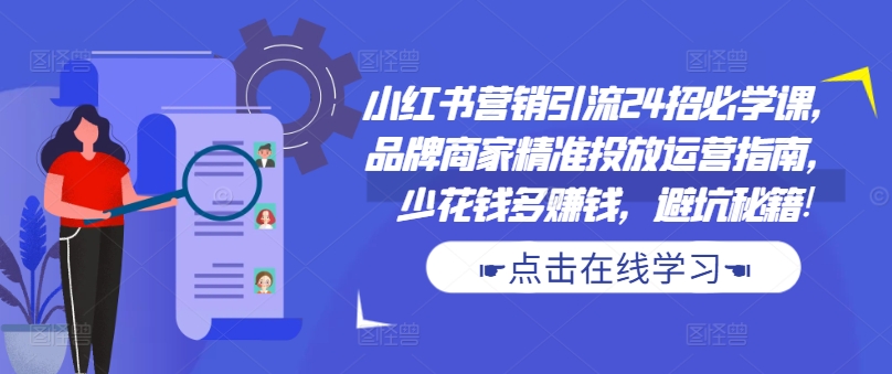 小红书营销引流24招必学课，品牌商家精准投放运营指南，少花钱多赚钱，避坑秘籍!-一号资源库