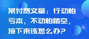 某付费文章：行动怕亏本，不动怕踏空，接下来该怎么办?-一号资源库