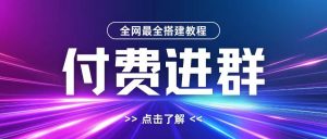 全网首发最全付费进群搭建教程，包含支付教程+域名+内部设置教程+源码【揭秘】-一号资源库