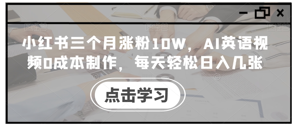 小红书三个月涨粉10W，AI英语视频0成本制作，每天轻松日入几张【揭秘】-一号资源库