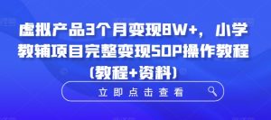 虚拟产品3个月变现8W+，小学教辅项目完整变现SOP操作教程(教程+资料)-一号资源库