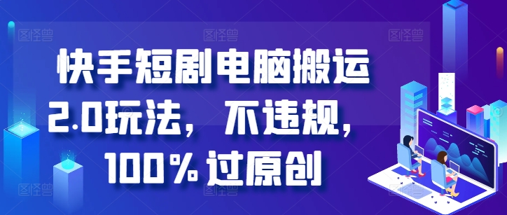 快手短剧电脑搬运2.0玩法，不违规，100%过原创-一号资源库