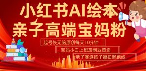 小红书AI绘本,亲子赛道高端宝妈粉,起号快,五分钟无脑原创,小白宝妈上班族轻松玩赚副业-一号资源库