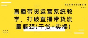 直播带货运营系统教学，打破直播带货流量瓶颈(干货+实操)-一号资源库