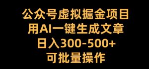 公众号虚拟掘金项目,用AI一键生成文章,日入300+可批量操作【揭秘】-一号资源库