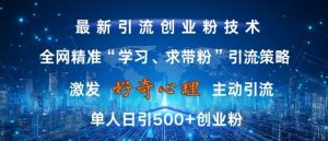 激发好奇心，全网精准‘学习、求带粉’引流技术，无封号风险，单人日引500+创业粉【揭秘】-一号资源库