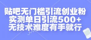 贴吧无门槛引流创业粉，实测单日引流500+，无技术难度有手就行【揭秘】-一号资源库